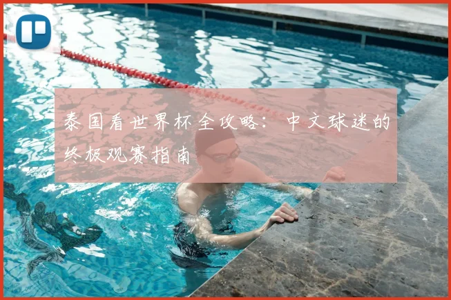 泰国看世界杯全攻略：中文球迷的终极观赛指南