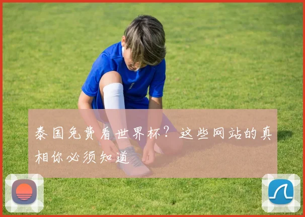 泰国免费看世界杯?这些网站的真相你必须知道