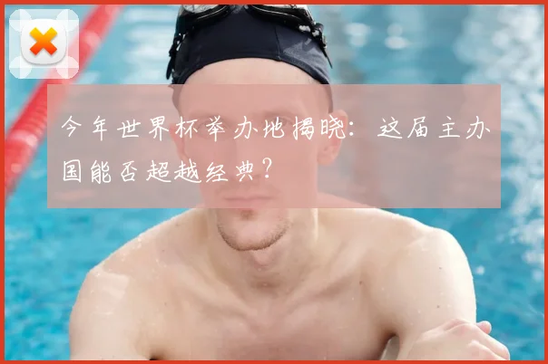 今年世界杯举办地揭晓：这届主办国能否超越经典？