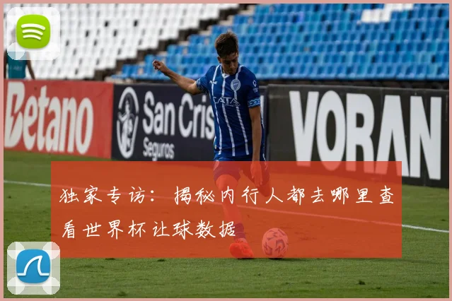 独家专访：揭秘内行人都去哪里查看世界杯让球数据