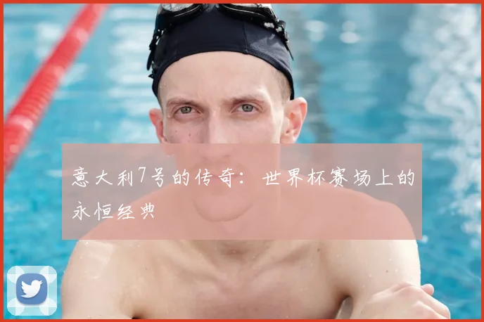 意大利7号的传奇:世界杯赛场上的永恒经典