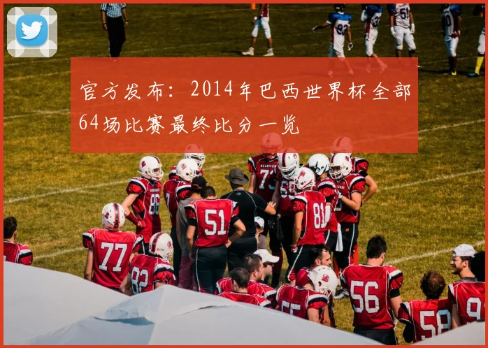 官方发布：2014年巴西世界杯全部64场比赛最终比分一览