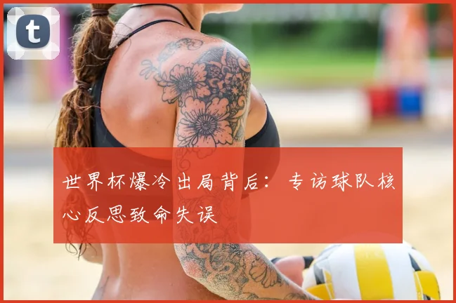 世界杯爆冷出局背后:专访球队核心反思致命失误
