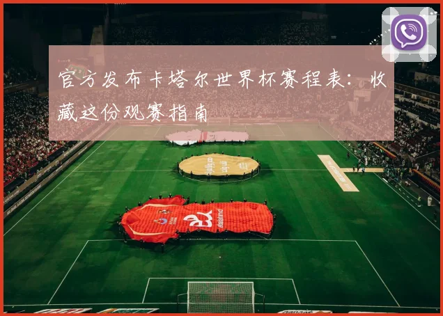 官方发布卡塔尔世界杯赛程表：收藏这份观赛指南