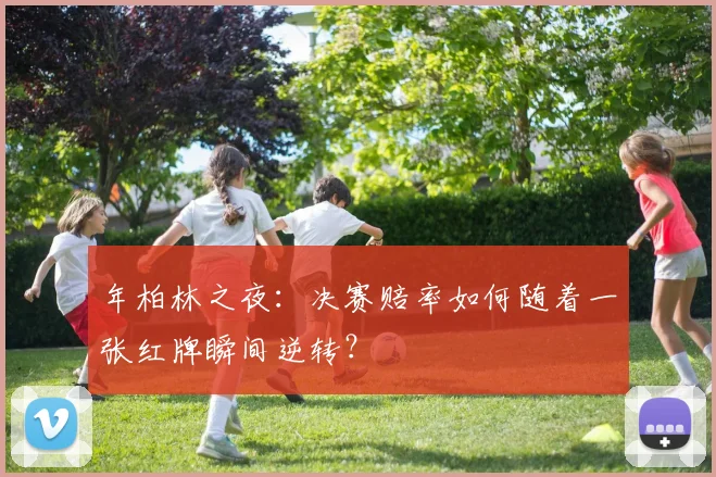 年柏林之夜：决赛赔率如何随着一张红牌瞬间逆转？