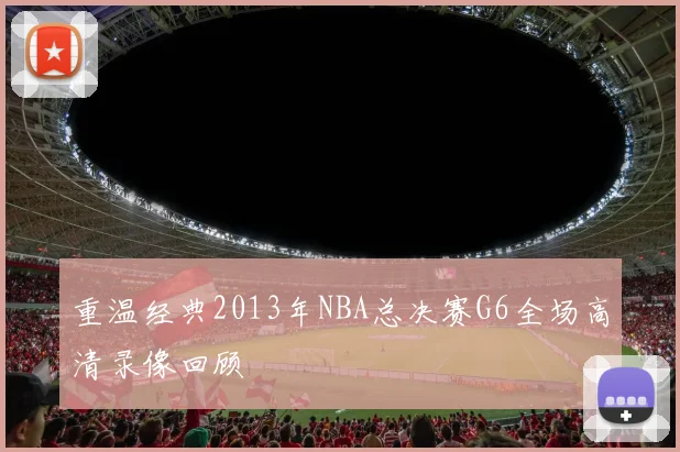 重温经典2013年NBA总决赛G6全场高清录像回顾