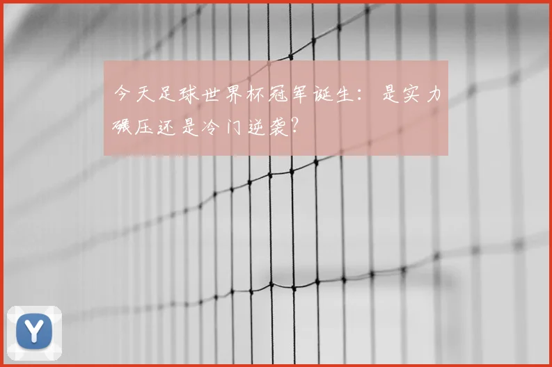 今天足球世界杯冠军诞生：是实力碾压还是冷门逆袭？