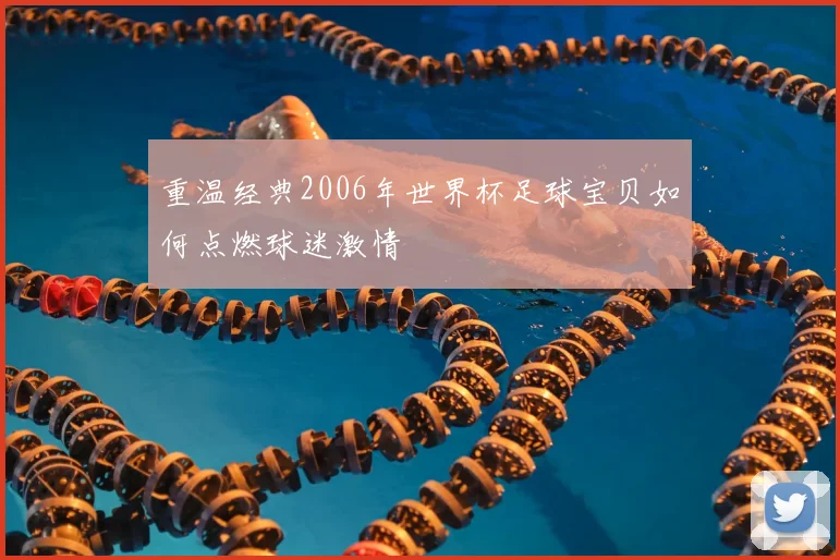 重温经典2006年世界杯足球宝贝如何点燃球迷激情