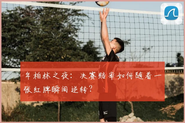 年柏林之夜:决赛赔率如何随着一张红牌瞬间逆转?