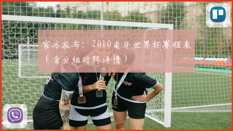 官方发布：2010南非世界杯赛程表（含分组对阵详情）