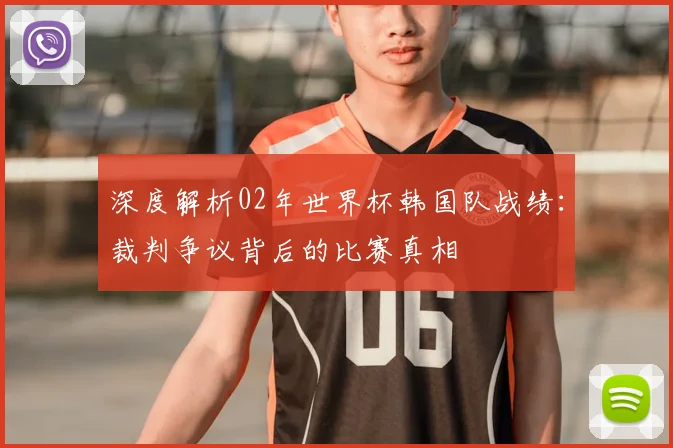 深度解析02年世界杯韩国队战绩：裁判争议背后的比赛真相