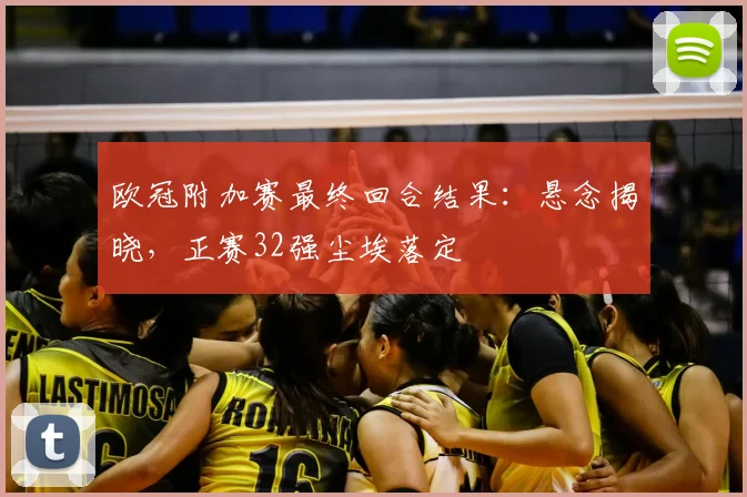 欧冠附加赛最终回合结果：悬念揭晓，正赛32强尘埃落定
